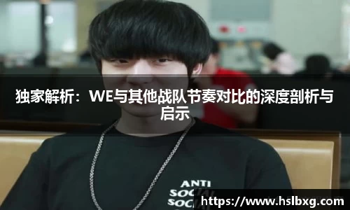 独家解析：WE与其他战队节奏对比的深度剖析与启示