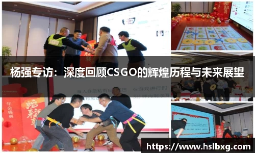 杨强专访：深度回顾CSGO的辉煌历程与未来展望