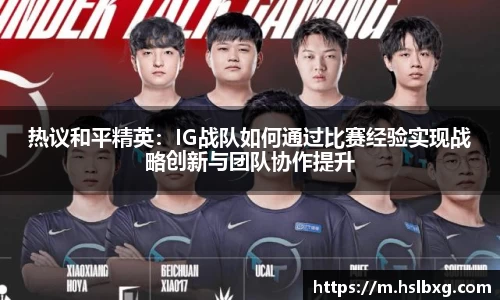 热议和平精英：IG战队如何通过比赛经验实现战略创新与团队协作提升