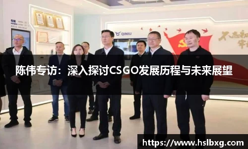 陈伟专访：深入探讨CSGO发展历程与未来展望