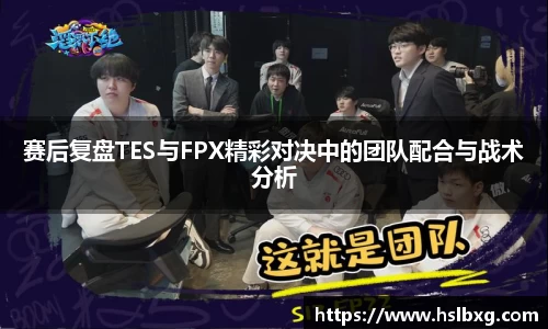 赛后复盘TES与FPX精彩对决中的团队配合与战术分析