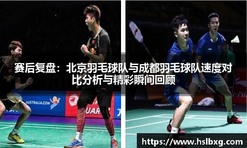 赛后复盘：北京羽毛球队与成都羽毛球队速度对比分析与精彩瞬间回顾