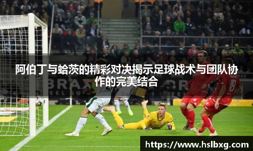 阿伯丁与蛤茨的精彩对决揭示足球战术与团队协作的完美结合