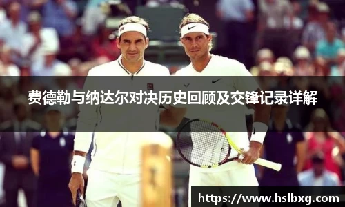费德勒与纳达尔对决历史回顾及交锋记录详解