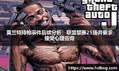 莫兰特持枪事件后续分析：联盟禁赛25场并要求接受心理咨询