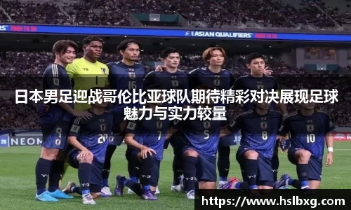 日本男足迎战哥伦比亚球队期待精彩对决展现足球魅力与实力较量