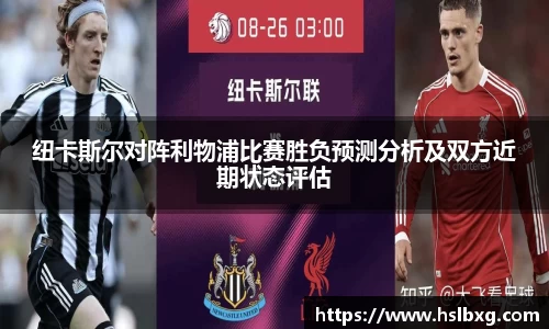 纽卡斯尔对阵利物浦比赛胜负预测分析及双方近期状态评估