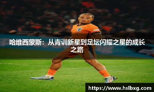 哈维西蒙斯：从青训新星到足坛闪耀之星的成长之路