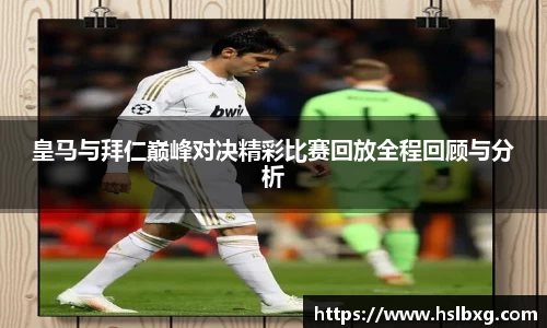 皇马与拜仁巅峰对决精彩比赛回放全程回顾与分析