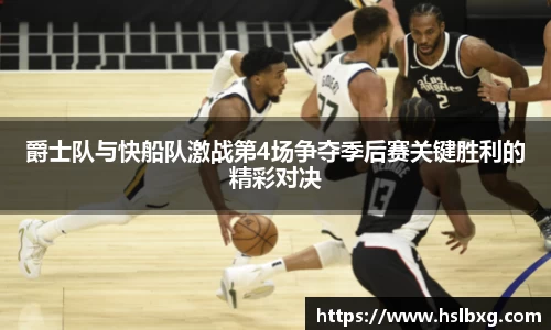 爵士队与快船队激战第4场争夺季后赛关键胜利的精彩对决