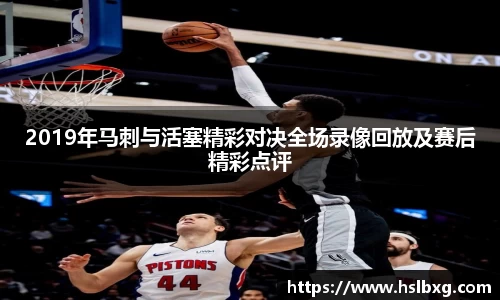 2019年马刺与活塞精彩对决全场录像回放及赛后精彩点评