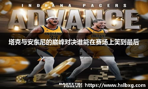 塔克与安东尼的巅峰对决谁能在赛场上笑到最后