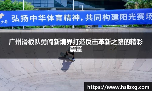 广州滑板队勇闯新境界打造反击革新之路的精彩篇章