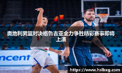 奥地利男篮对决格鲁吉亚全力争胜精彩赛事即将上演
