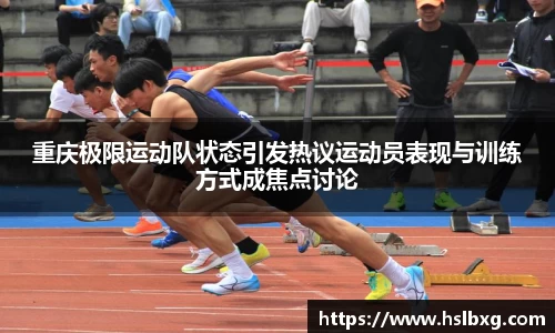 重庆极限运动队状态引发热议运动员表现与训练方式成焦点讨论