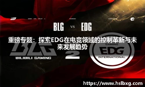 重磅专题:探索EDG在电竞领域的控制革新与未来发展趋势