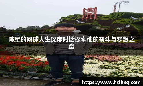 陈军的网球人生深度对话探索他的奋斗与梦想之路